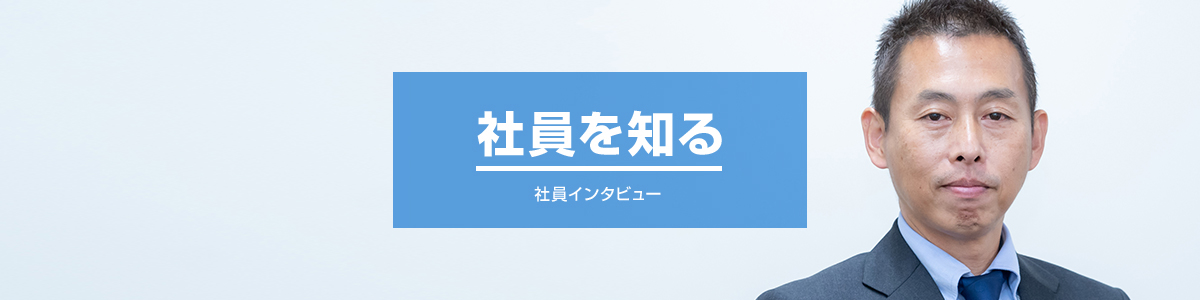 社員を知る　インタビュー