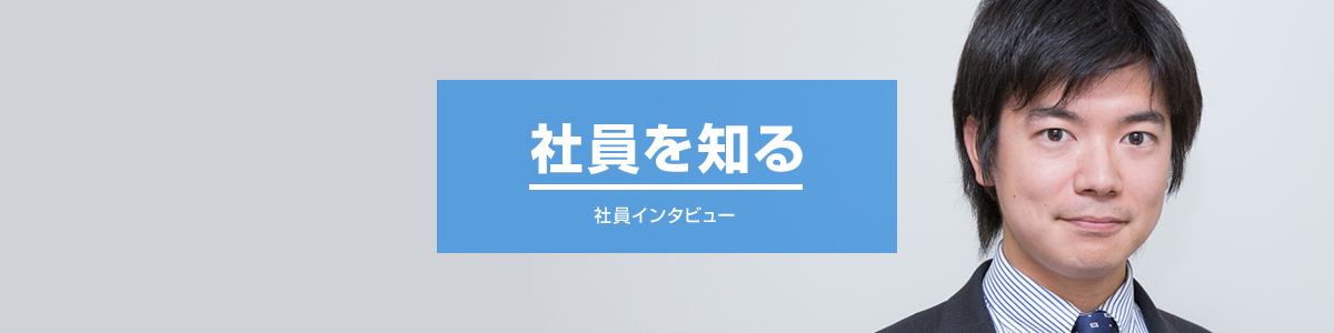 社員を知る　インタビュー